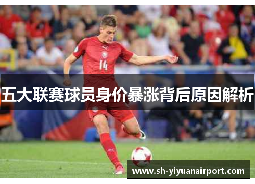 五大联赛球员身价暴涨背后原因解析